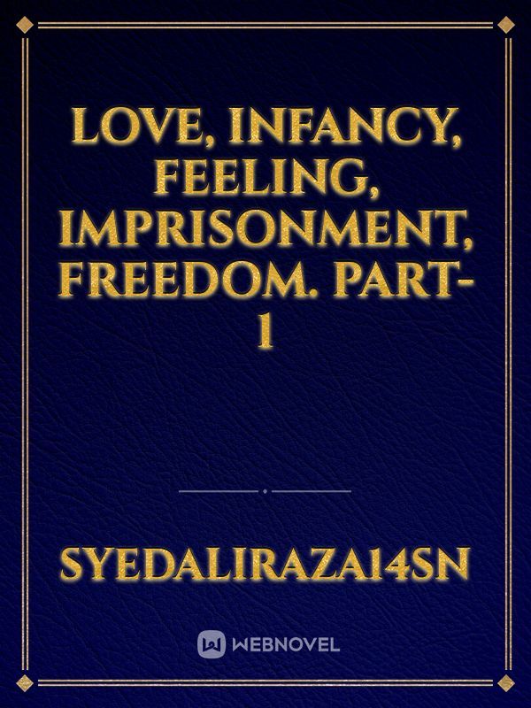 Love, Infancy, Feeling, Imprisonment, Freedom. Part-1